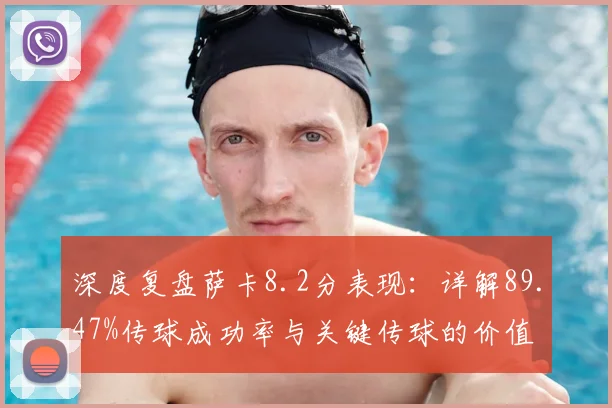 深度复盘萨卡8.2分表现:详解89.47%传球成功率与关键传球的价值