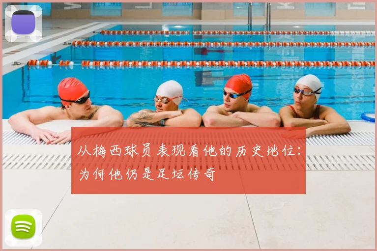 从梅西球员表现看他的历史地位:为何他仍是足坛传奇