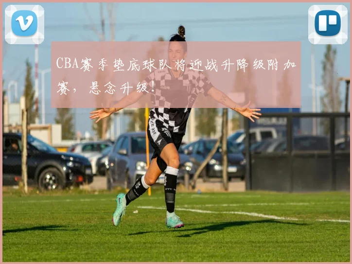 CBA赛季垫底球队将迎战升降级附加赛，悬念升级！
